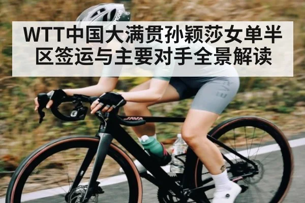 WTT中国大满贯孙颖莎女单半区签运与主要对手全景解读