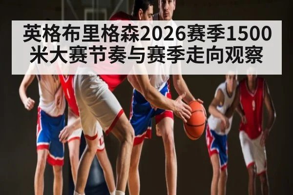 英格布里格森2026赛季1500米大赛节奏与赛季走向观察